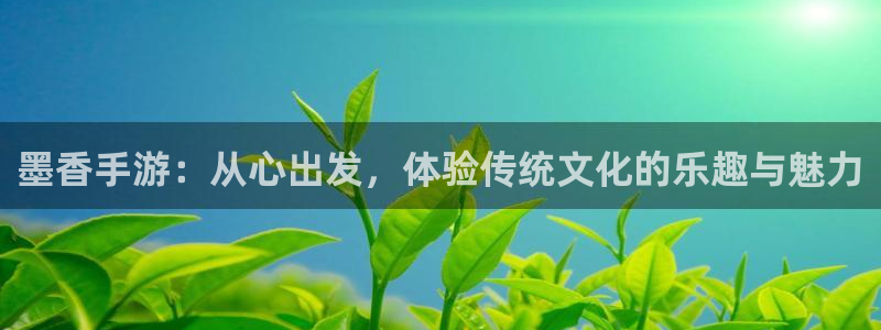 巅峰国际登陆：墨香手游：从心出发，体验传统文化的乐趣与魅力