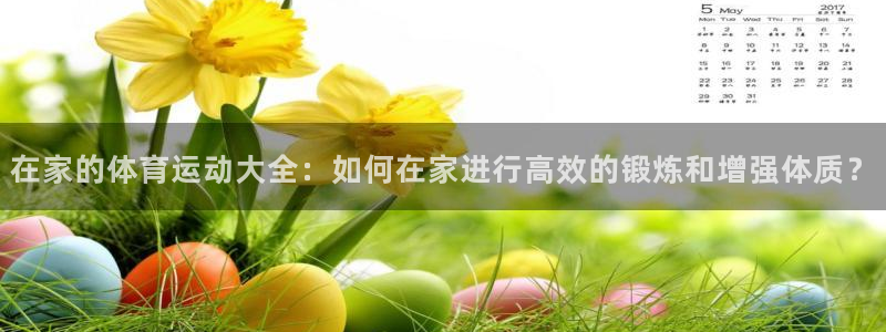 中欧体育全站app：在家的体育运动大全：如何在家进行高效的锻炼和增强体质？