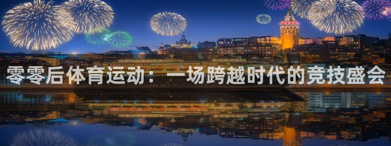 zoty中欧体育平台：零零后体育运动：一场跨越时代的竞技盛会