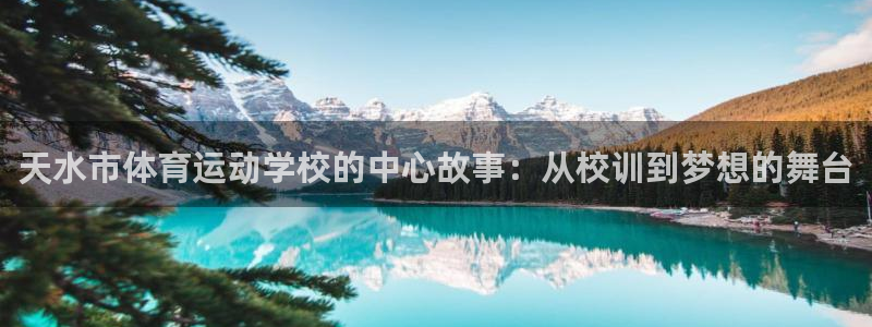 zoty中欧体育：天水市体育运动学校的中心故事：从校训到梦想的舞台