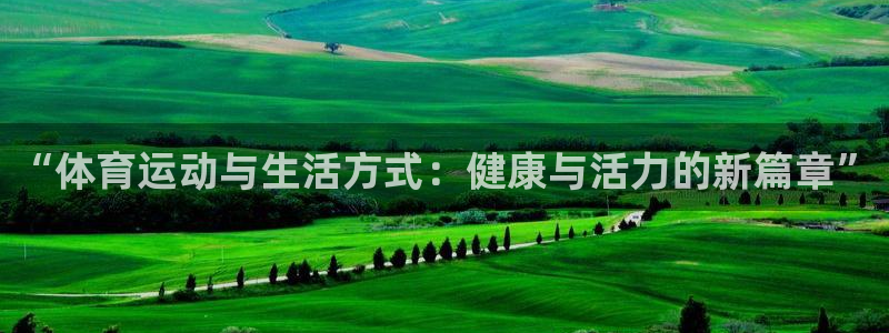 中欧体育app：“体育运动与生活方式：健康与活力的新篇章”