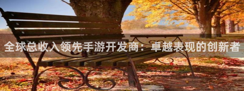 巅峰国际平台：全球总收入领先手游开发商：卓越表现的创新者